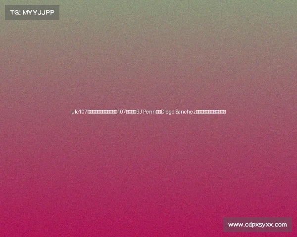 ufc107完整赛事—终极格斗冠军赛107完整赛事BJ Penn对决Diego Sanchez轻量级冠军卫冕战精华回放